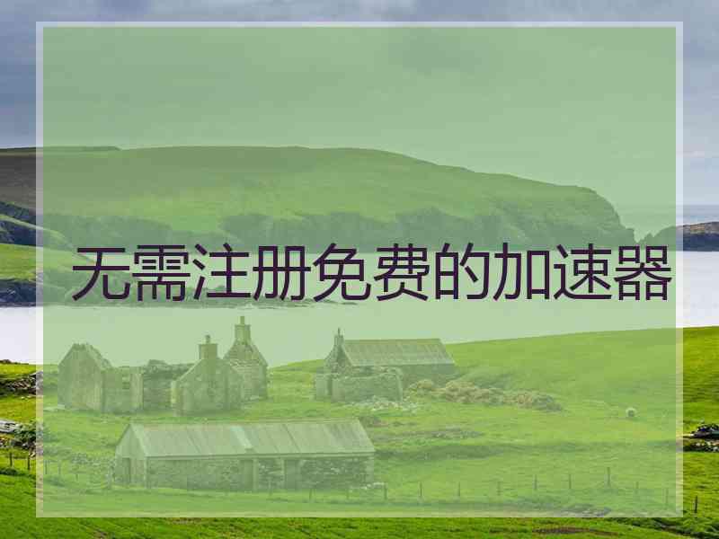 无需注册免费的加速器