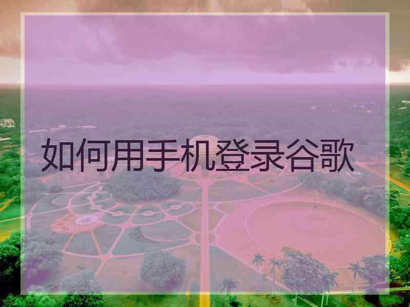 如何用手机登录谷歌