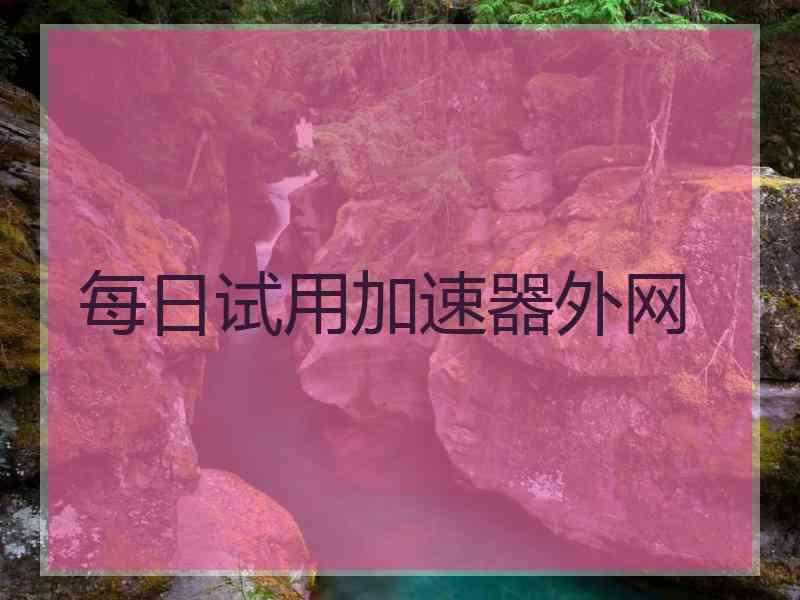 每日试用加速器外网