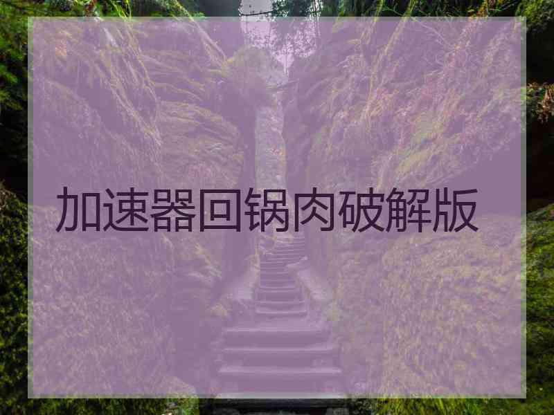 加速器回锅肉破解版