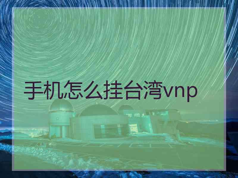 手机怎么挂台湾vnp