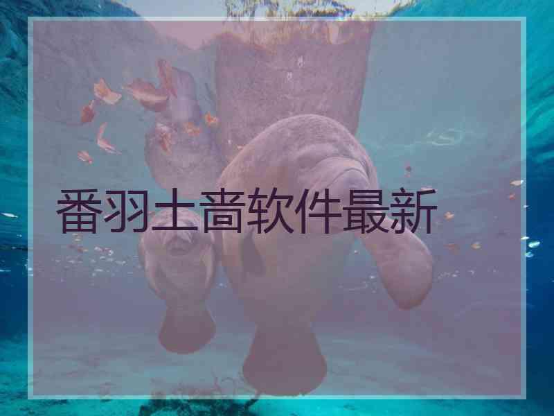 番羽土啬软件最新