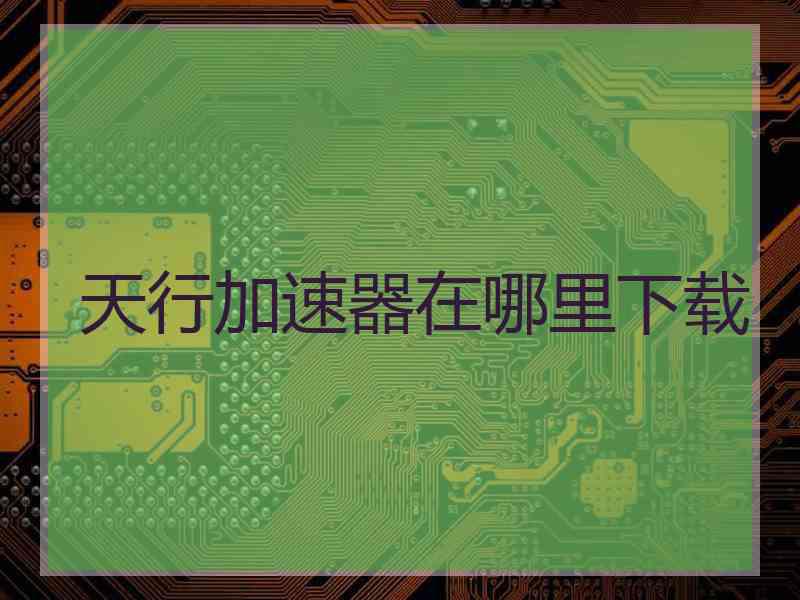 天行加速器在哪里下载