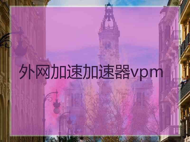 外网加速加速器vpm