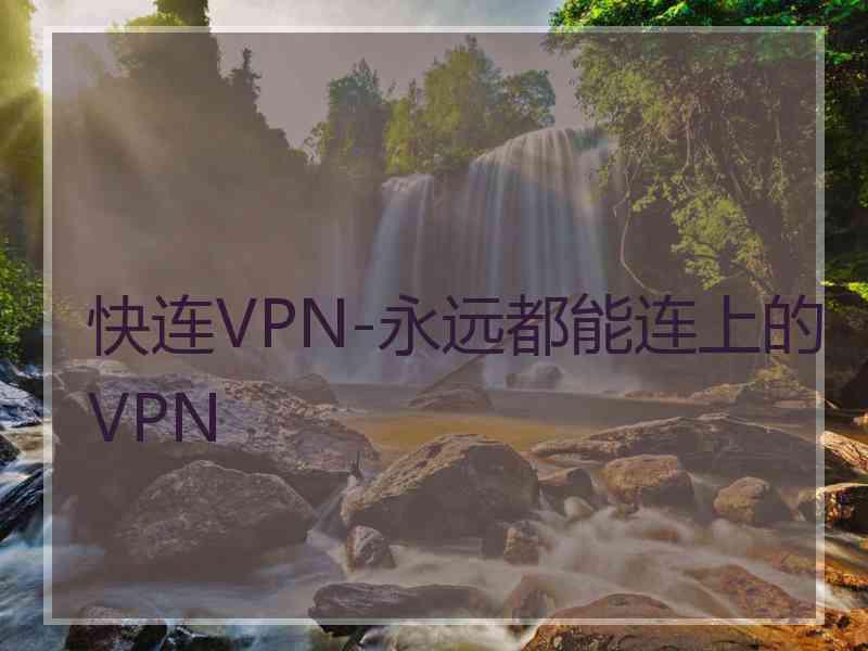 快连VPN-永远都能连上的VPN