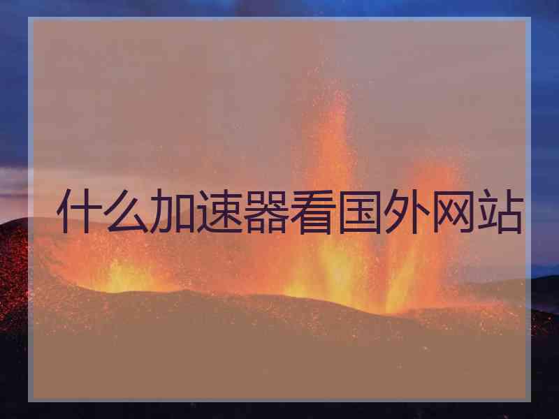 什么加速器看国外网站