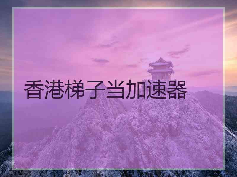 香港梯子当加速器