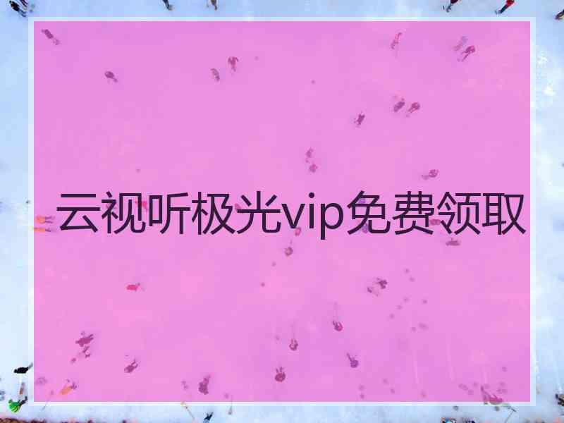 云视听极光vip免费领取