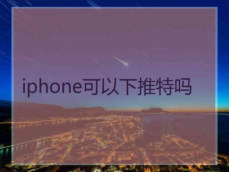 iphone可以下推特吗