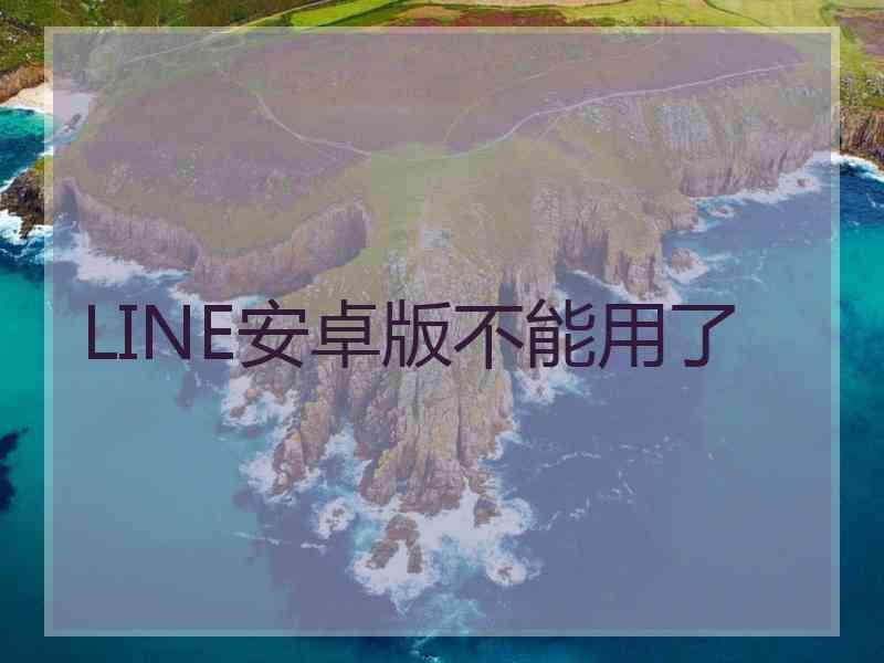 LINE安卓版不能用了