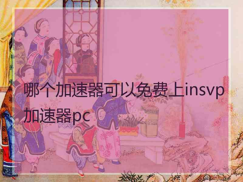 哪个加速器可以免费上insvp加速器pc
