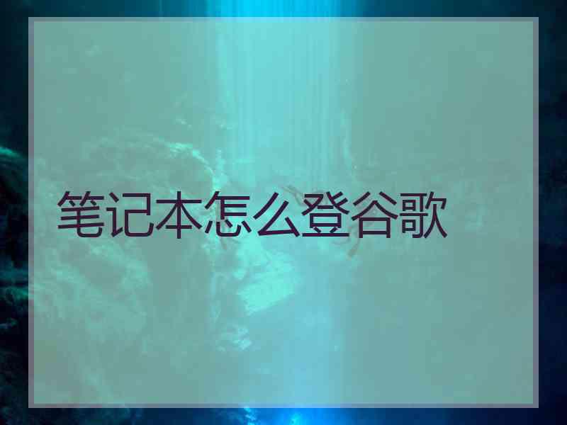 笔记本怎么登谷歌