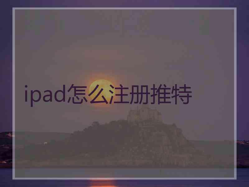 ipad怎么注册推特