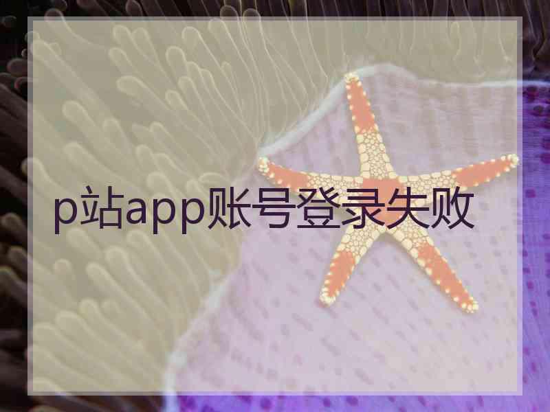 p站app账号登录失败