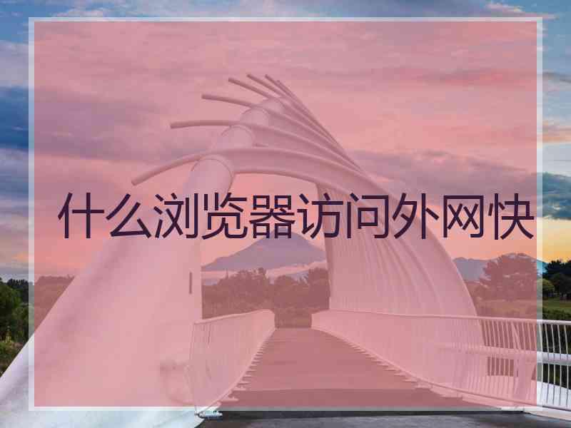 什么浏览器访问外网快