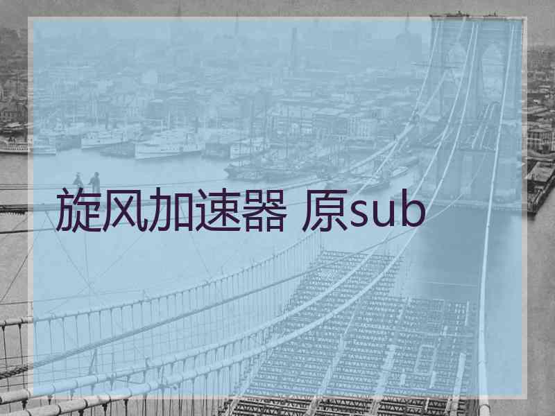 旋风加速器 原sub
