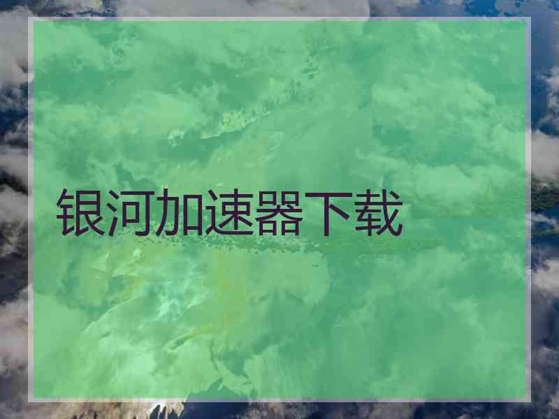 银河加速器下载