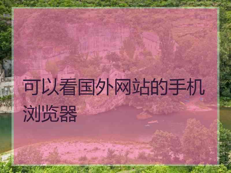 可以看国外网站的手机浏览器