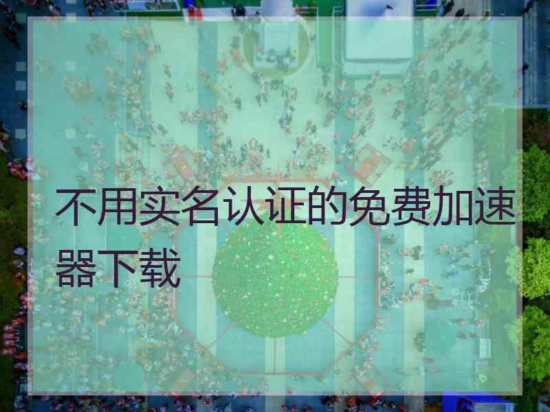 不用实名认证的免费加速器下载