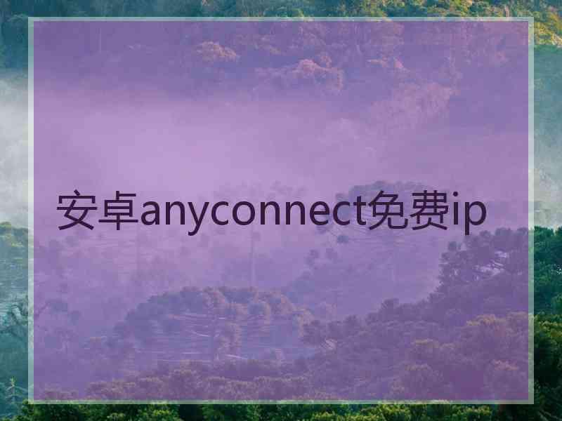 安卓anyconnect免费ip