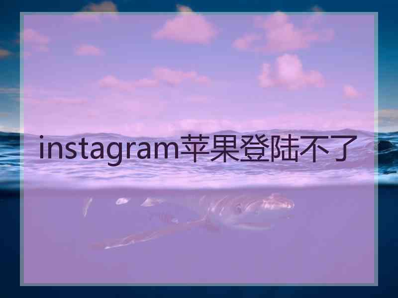 instagram苹果登陆不了