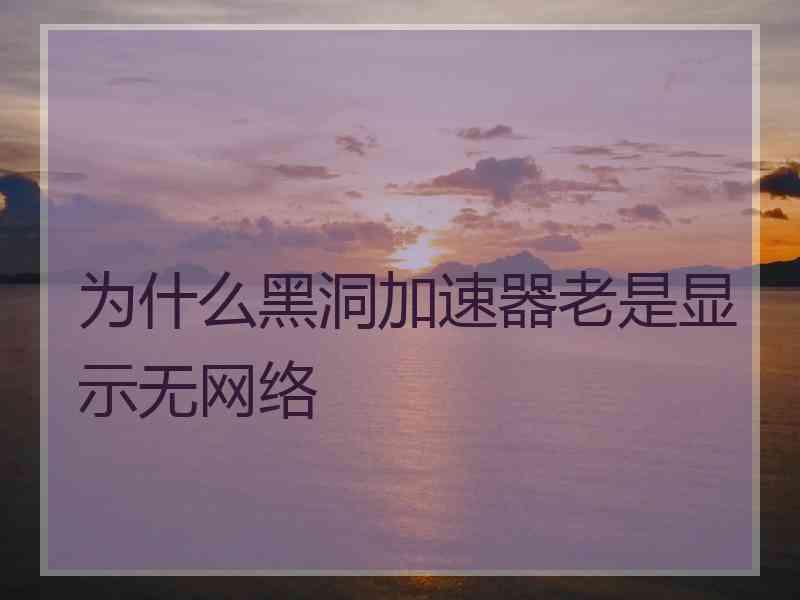 为什么黑洞加速器老是显示无网络