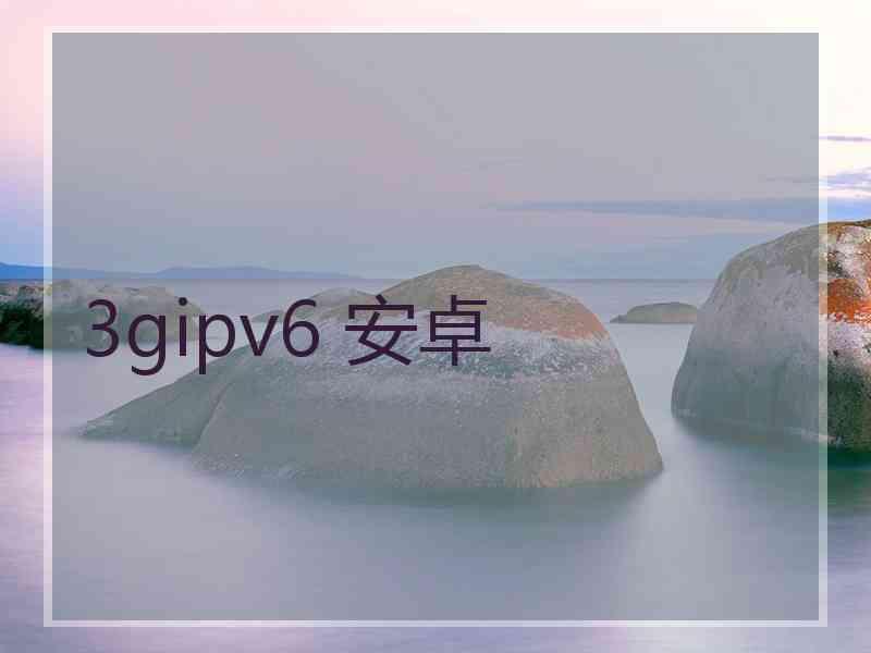 3gipv6 安卓