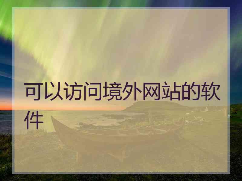 可以访问境外网站的软件