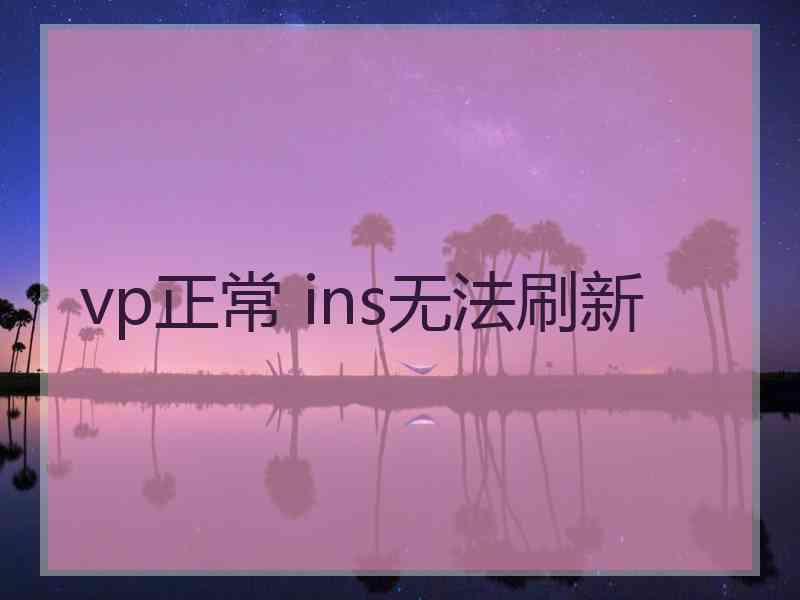 vp正常 ins无法刷新