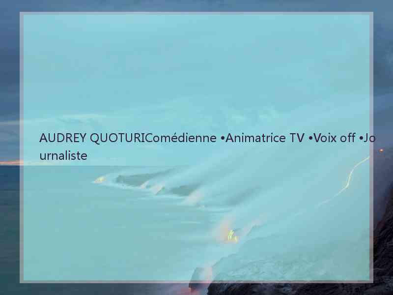 AUDREY QUOTURIComédienne •Animatrice TV •Voix off •Journaliste