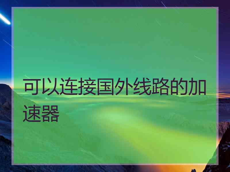 可以连接国外线路的加速器