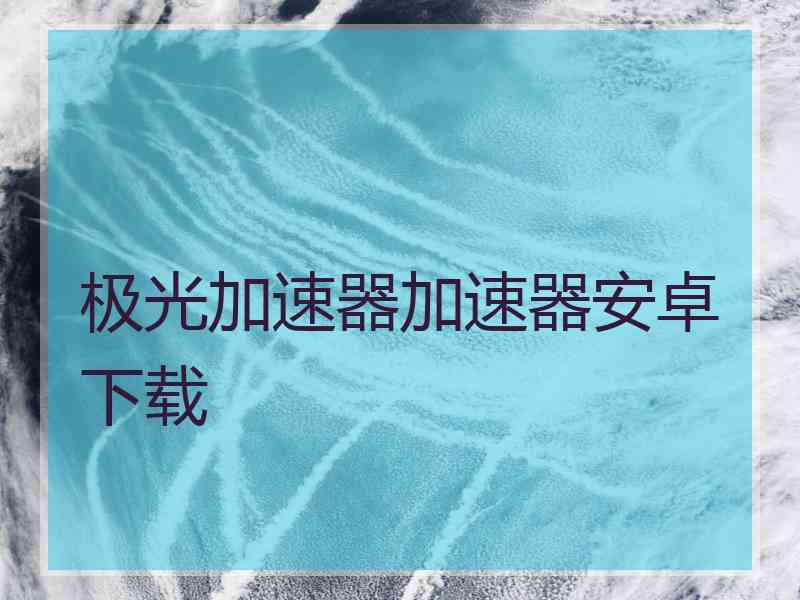 极光加速器加速器安卓下载