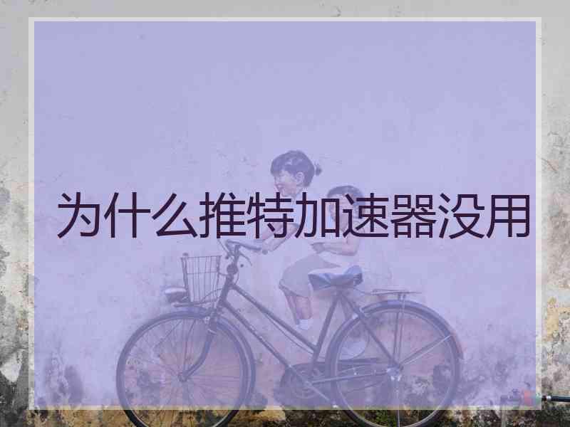 为什么推特加速器没用