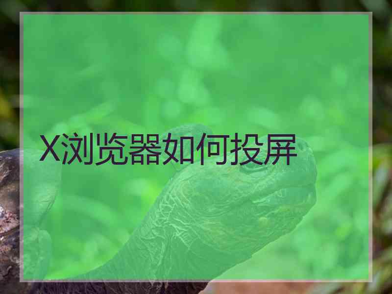 X浏览器如何投屏