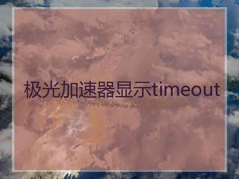 极光加速器显示timeout