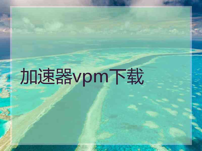 加速器vpm下载