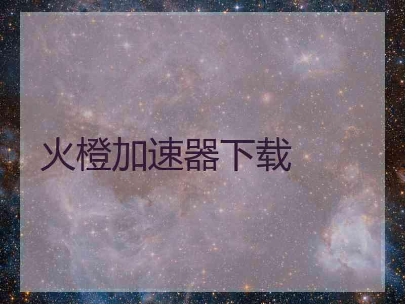 火橙加速器下载