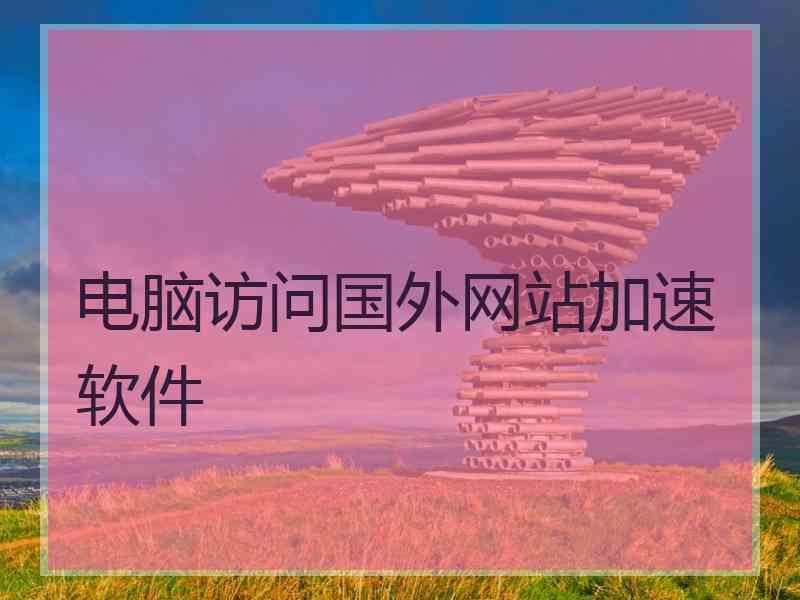 电脑访问国外网站加速软件