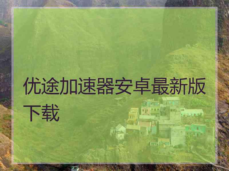 优途加速器安卓最新版下载
