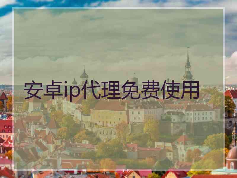 安卓ip代理免费使用