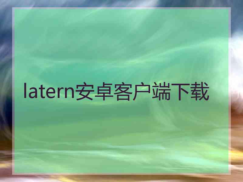 latern安卓客户端下载