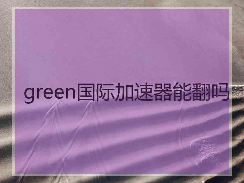 green国际加速器能翻吗