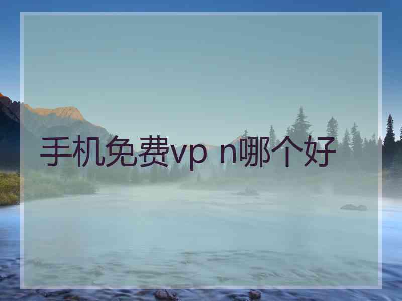手机免费vp n哪个好