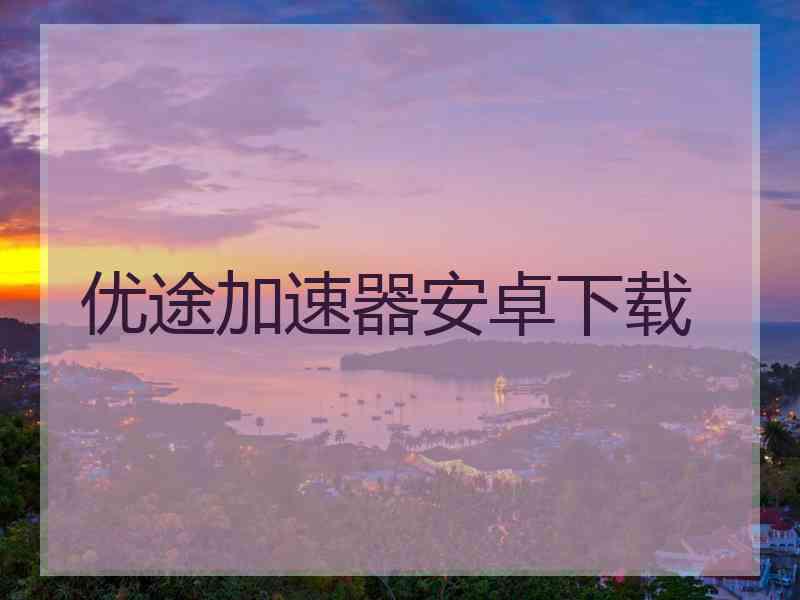 优途加速器安卓下载