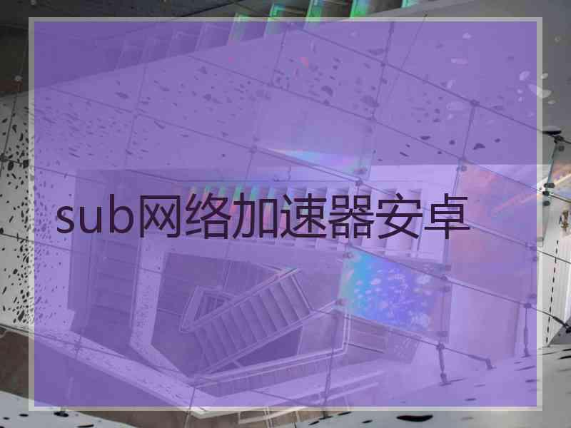 sub网络加速器安卓