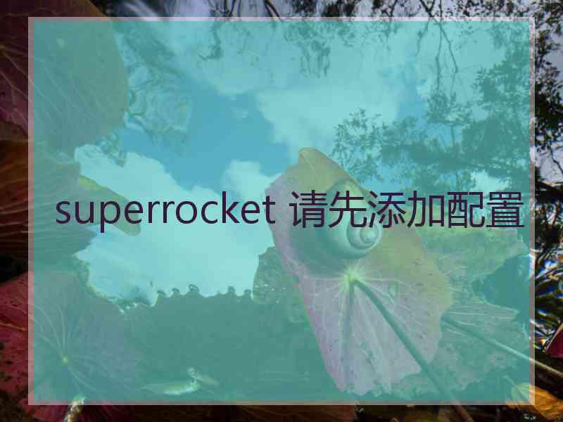 superrocket 请先添加配置