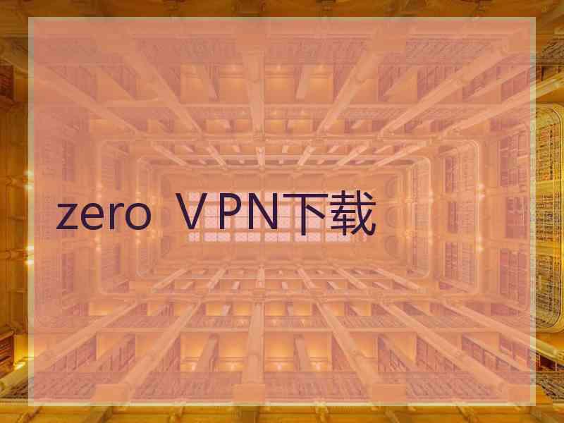 zero ⅤPN下载