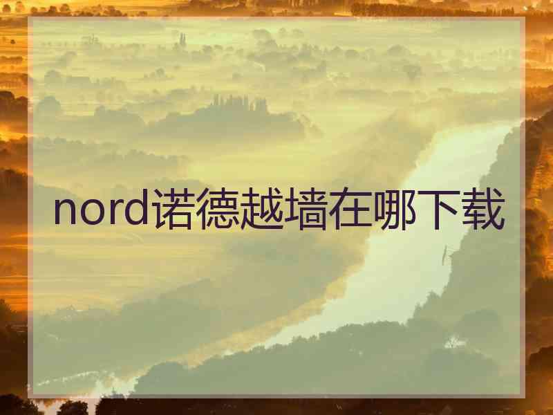 nord诺德越墙在哪下载