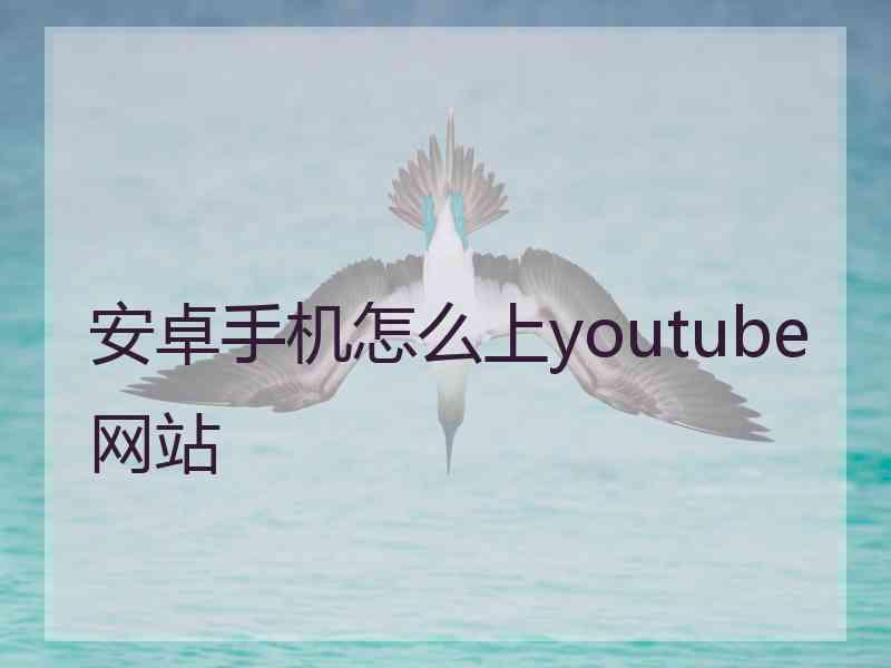 安卓手机怎么上youtube网站