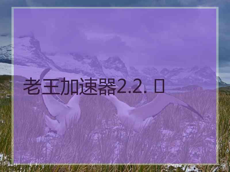老王加速器2.2. 	